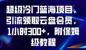 超级冷门蓝海项目，引流领取云盘会员，1小时300+，附保姆级教程-一起网赚吧