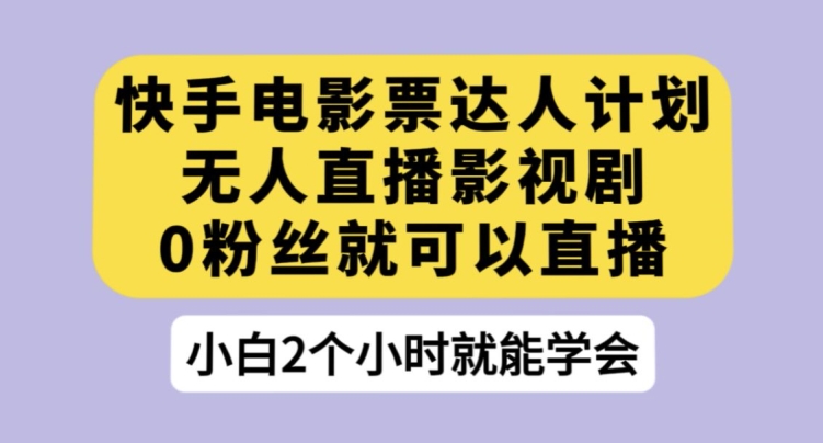 快手电影票达人计划，无人直播影视剧，0粉丝就可以直播【揭秘】-一起网赚吧