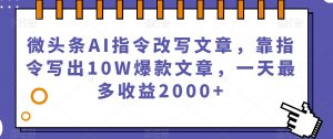 微头条AI指令改写文章，靠指令写出10W爆款文章，一天最多收益2000+【揭秘】-一起网赚吧