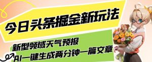 今日头条掘金新玩法，关于新型领域天气预报，AI一键生成两分钟一篇文章，复制粘贴轻松月入5000+-一起网赚吧
