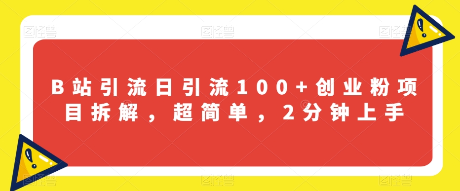 B站引流日引流100+创业粉项目拆解，超简单，2分钟上手【揭秘】-一起网赚吧