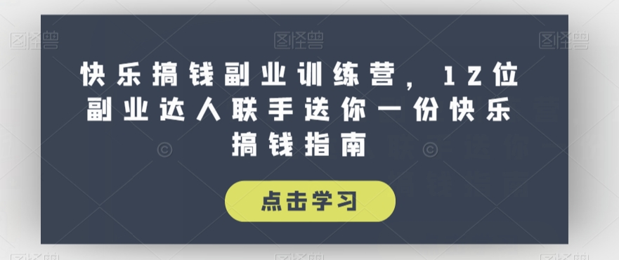 快乐搞钱副业训练营，12位副业达人联手送你一份快乐搞钱指南-一起网赚吧
