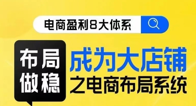 八大体系布局篇·布局做稳，成为大店的电商布局线上课-一起网赚吧