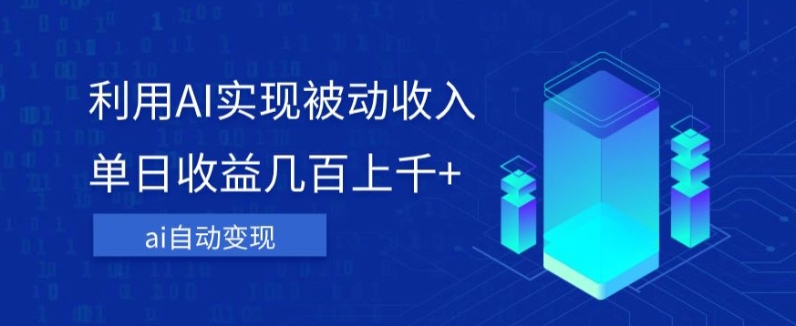 利用ai实现被动收入，单日收益几百上千+，无需动脑，傻瓜式操作【揭秘】-一起网赚吧