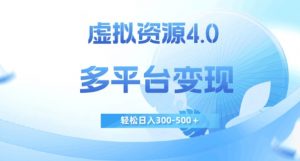 虚拟资源4.0，多平台变现，轻松日入300-500＋【揭秘】-一起网赚吧
