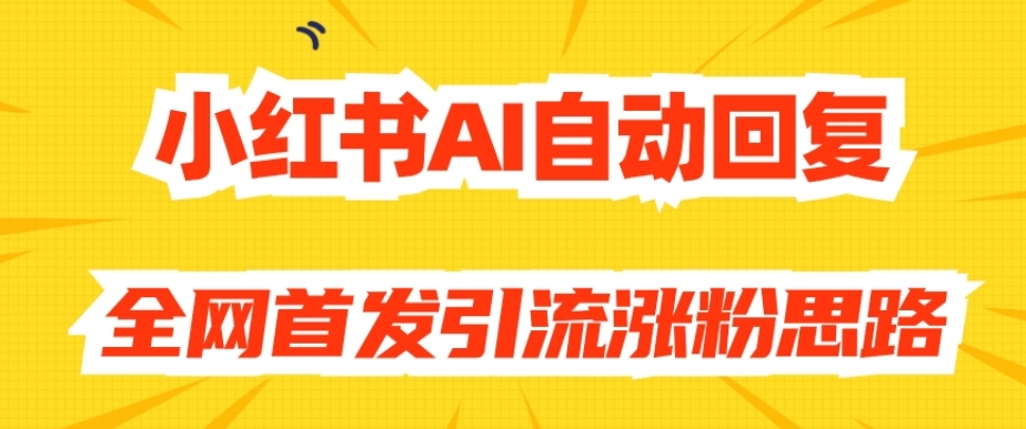 【原创开发】小红书AI自动回复，全网首发引流涨粉思路-一起网赚吧