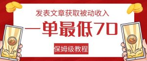 发表文章获取被动收入,一单最低70,保姆级教程【揭秘】-一起网赚吧