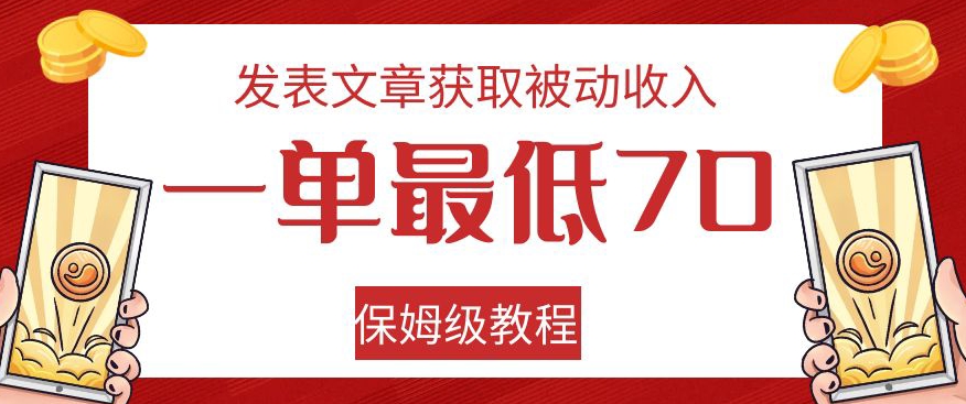 发表文章获取被动收入，一单最低70，保姆级教程【揭秘】-一起网赚吧