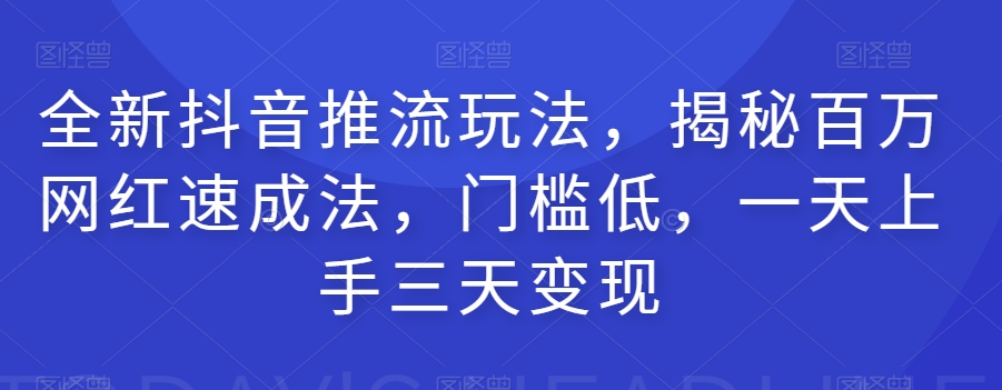 全新抖音推流玩法，揭秘百万网红速成法，门槛低，一天上手三天变现-一起网赚吧