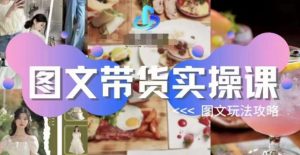 图文带货实操课，图文玩法攻略玩法-一起网赚吧