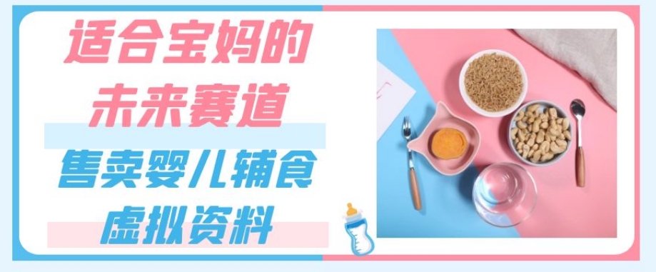 适合宝妈的未来赛道，售卖婴儿辅食虚拟资料，一份9.9-69.9元闭眼赚钱-一起网赚吧