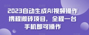 2023自动生成AI视频操作携程搬砖项目，全程一台手机即可操作-一起网赚吧