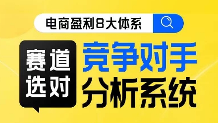电商盈利8大体系·赛道选对，​竞争对手分析系统线上课-一起网赚吧