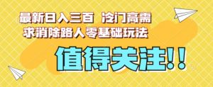 最新日入三百，冷门高需求消除路人零基础玩法【揭秘】-一起网赚吧