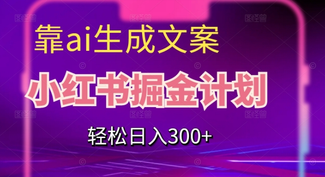靠AI生成文案，小红书掘金计划，轻松日入300+【揭秘】-一起网赚吧