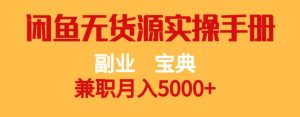 副业宝典，兼职月入5000+，闲鱼无货源实操手册【揭秘】-一起网赚吧