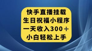 快手挂载生日祝福小程序,一天收入300+,小白轻松上手【揭秘】-一起网赚吧