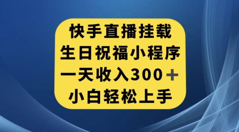 快手挂载生日祝福小程序，一天收入300+，小白轻松上手【揭秘】-一起网赚吧