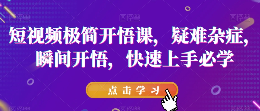 短视频极简开悟课，​疑难杂症，瞬间开悟，快速上手必学-一起网赚吧
