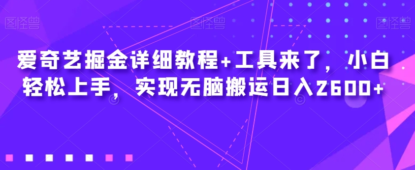 爱奇艺掘金详细教程+工具来了，小白轻松上手，实现无脑搬运日入2600+-一起网赚吧