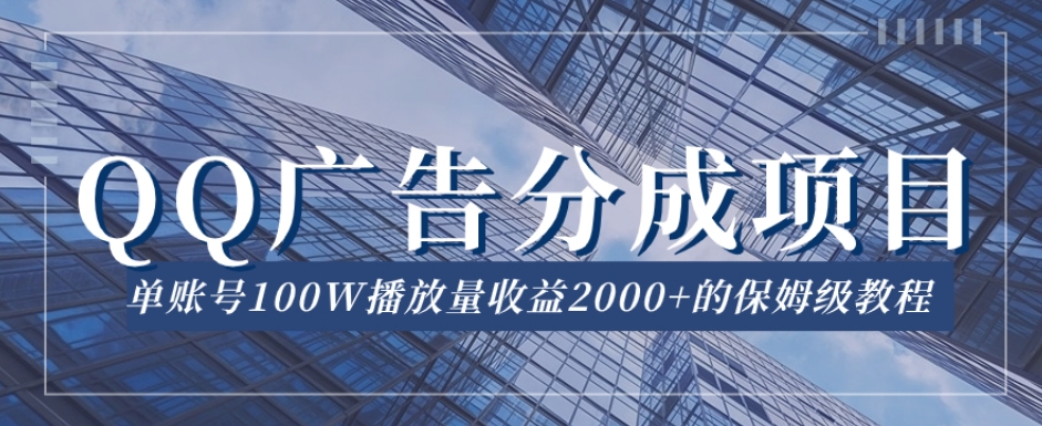 QQ广告分成项目保姆级教程，单账号100W播放量收益2000+【揭秘】-一起网赚吧