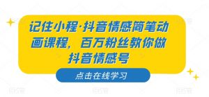 记住小程·抖音情感简笔动画课程，百万粉丝教你做抖音情感号-一起网赚吧
