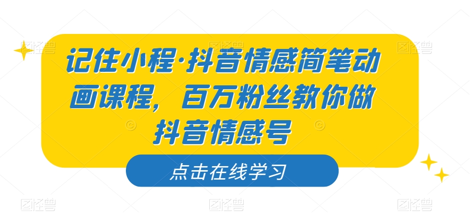 记住小程·抖音情感简笔动画课程，百万粉丝教你做抖音情感号-一起网赚吧