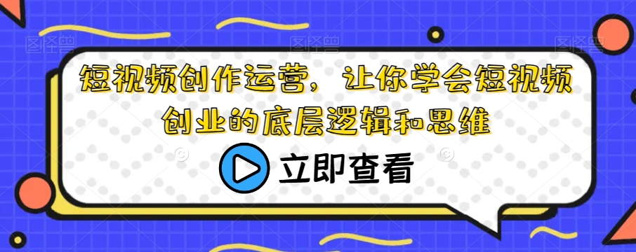 短视频创作运营，让你学会短视频创业的底层逻辑和思维-一起网赚吧