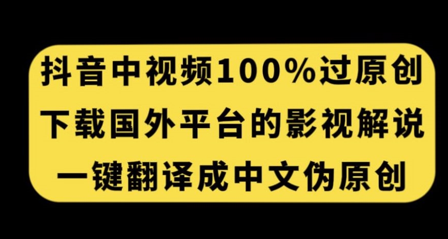抖音中视频百分百过原创，下载国外平台的电影解说，一键翻译成中文获取收益-一起网赚吧