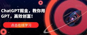 ChatGPT掘金，教你用GPT，高效创富！-一起网赚吧