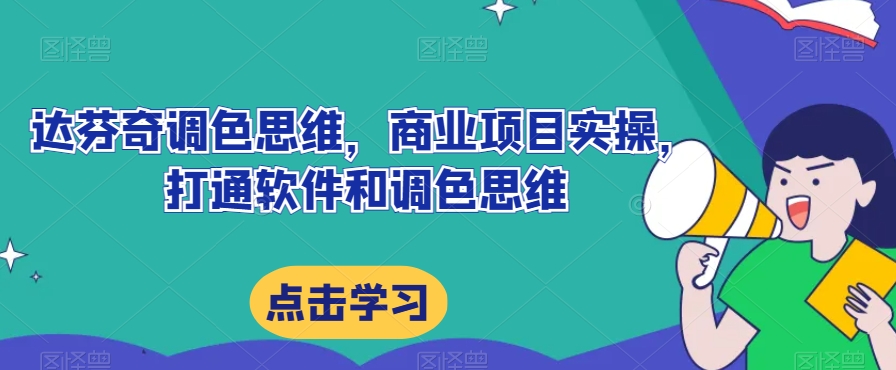 达芬奇调色思维，商业项目实操，打通软件和调色思维-一起网赚吧