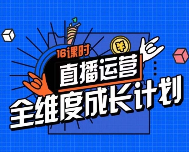 直播运营全维度成长计划，16课时精细化直播间运营策略拆解零基础运营成长-一起网赚吧