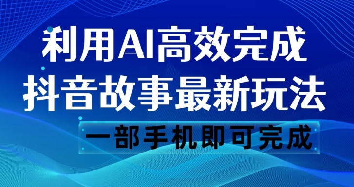 抖音故事最新玩法，通过AI一键生成文案和视频，日收入500一部手机即可完成【揭秘】-一起网赚吧