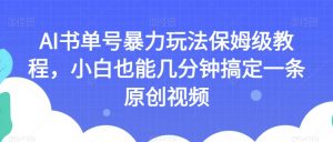 AI书单号暴力玩法保姆级教程,小白也能几分钟搞定一条原创视频【揭秘】-一起网赚吧