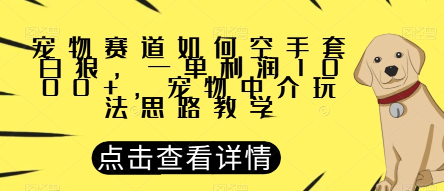 宠物赛道如何空手套白狼，一单利润1000+，宠物中介玩法思路教学【揭秘】-一起网赚吧