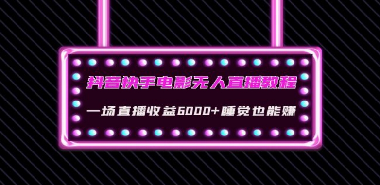 抖音快手电影无人直播教程：一场直播收益6000+睡觉也能赚(教程+软件)【揭秘】-一起网赚吧