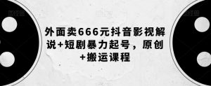 外面卖666元抖音影视解说+短剧暴力起号，原创+搬运课程-一起网赚吧