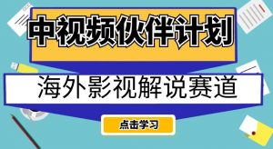 中视频伙伴计划海外影视解说赛道，AI一键自动翻译配音轻松日入200+【揭秘】-一起网赚吧