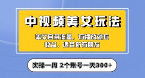 实操一天300+，中视频美女号项目拆解，保姆级教程助力你快速成单！【揭秘】-一起网赚吧