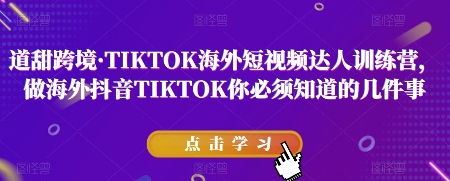 道甜跨境·TIKTOK海外短视频达人训练营，做海外抖音TIKTOK你必须知道的几件事-一起网赚吧