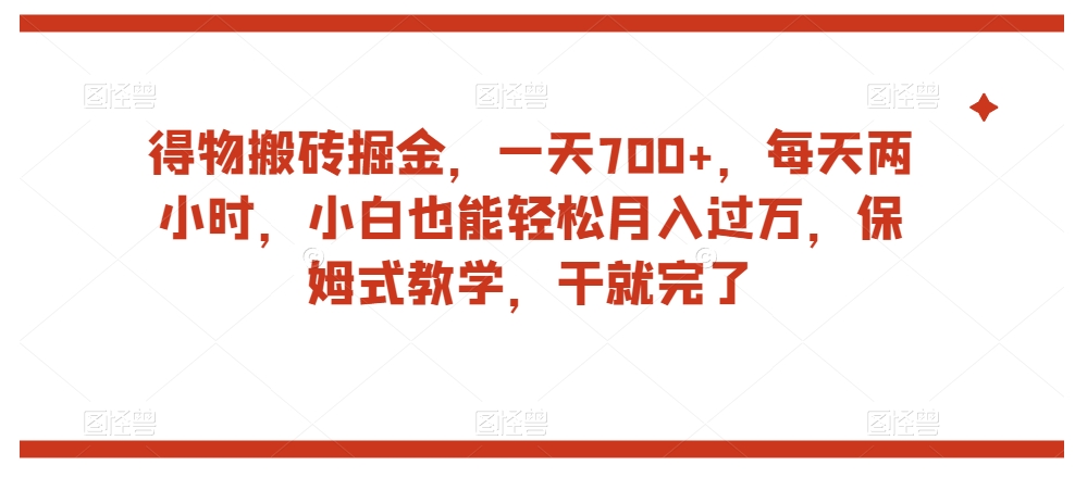 得物搬砖掘金，一天700+，每天两小时，小白也能轻松月入过万，保姆式教学，干就完了-一起网赚吧