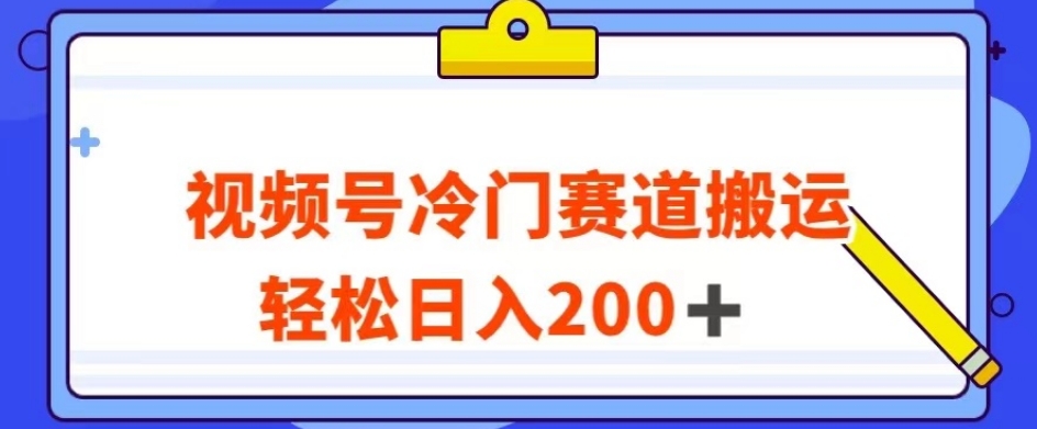 视频号最新冷门赛道搬运玩法，轻松日入200+【揭秘】-一起网赚吧