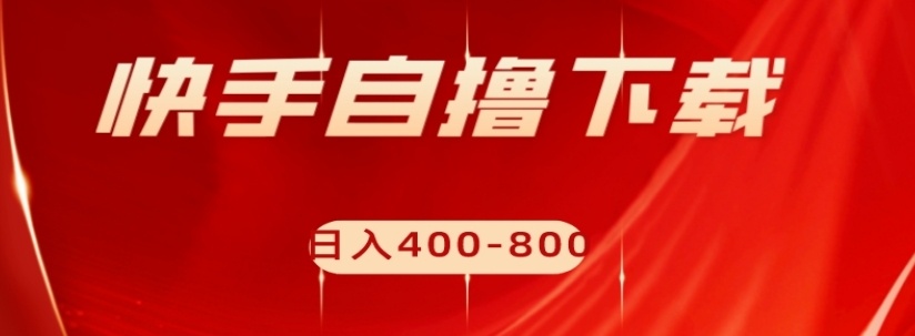 快手自撸下载项目，每天花一个小时，日入400-800【揭秘】-一起网赚吧