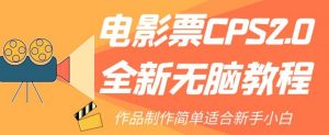 电影票CPS2.0全新无脑教程，作品制作简单适合新手小白-一起网赚吧