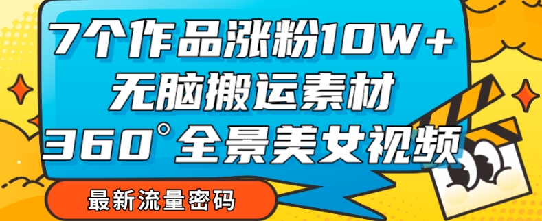 7个作品涨粉10W+，无脑搬运素材，全景美女视频爆款玩法分享【揭秘】-一起网赚吧