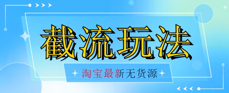 首发价值2980最新淘宝无货源不开车自然流超低成本截流玩法日入300+【揭秘】【1016更新】-一起网赚吧