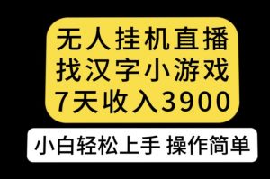 无人直播找汉字小游戏新玩法，7天收益3900，小白轻松上手人人可操作【揭秘】-一起网赚吧