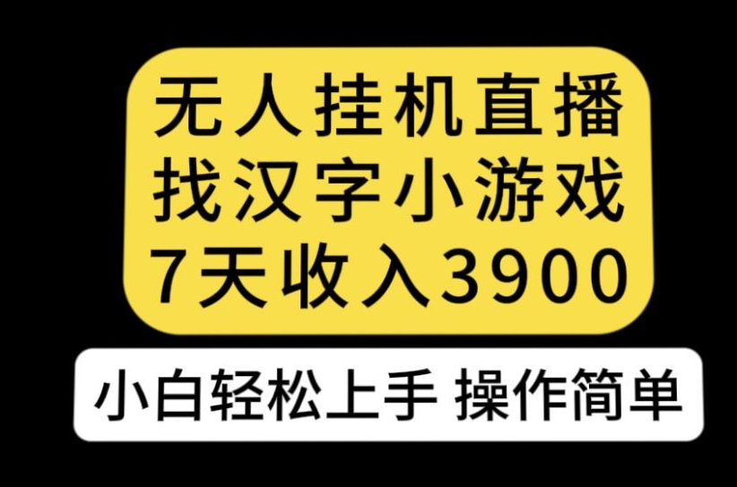 无人直播找汉字小游戏新玩法，7天收益3900，小白轻松上手人人可操作【揭秘】-一起网赚吧