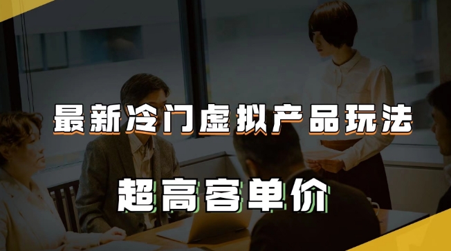 最新冷门虚拟产品玩法，超高客单价，月入2-3万＋【揭秘】-一起网赚吧