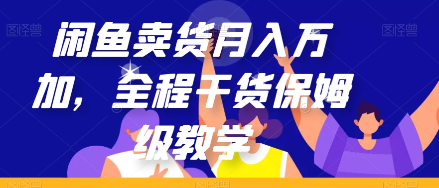 闲鱼卖货月入万加，全程干货保姆级教学【揭秘】-一起网赚吧